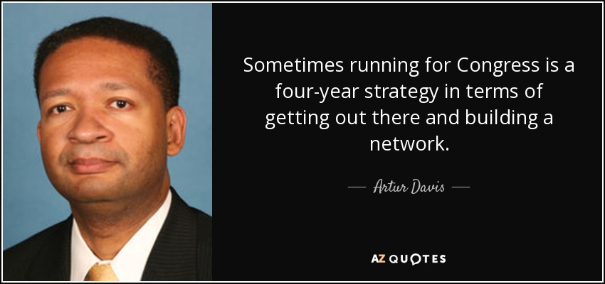 Sometimes running for Congress is a four-year strategy in terms of getting out there and building a network. - Artur Davis