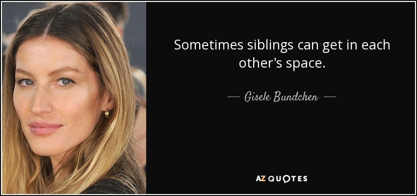 Sometimes siblings can get in each other's space. - Gisele Bundchen