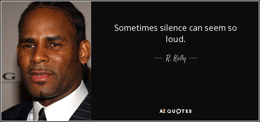 Sometimes silence can seem so loud. - R. Kelly