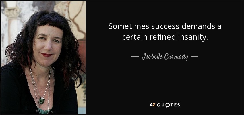 Sometimes success demands a certain refined insanity. - Isobelle Carmody