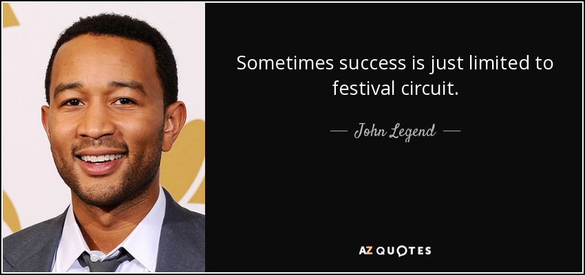 Sometimes success is just limited to festival circuit. - John Legend