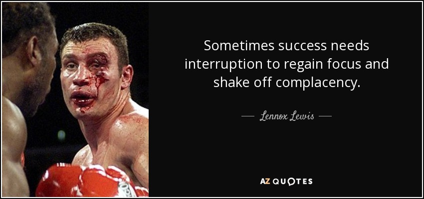 Sometimes success needs interruption to regain focus and shake off complacency. - Lennox Lewis