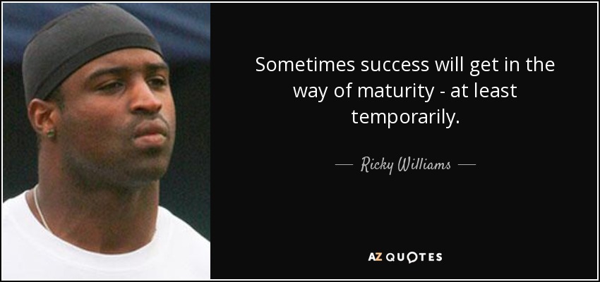 Sometimes success will get in the way of maturity - at least temporarily. - Ricky Williams