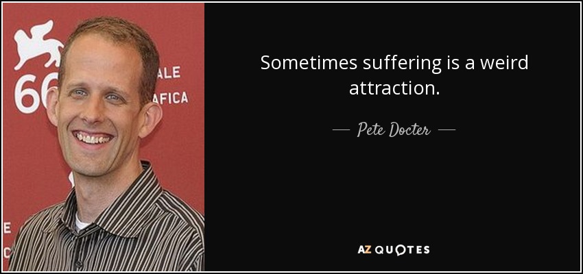 Sometimes suffering is a weird attraction. - Pete Docter