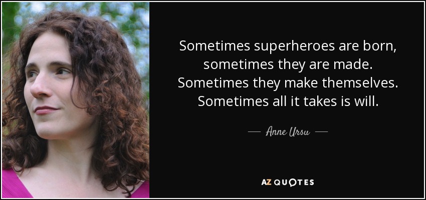 Sometimes superheroes are born, sometimes they are made. Sometimes they make themselves. Sometimes all it takes is will. - Anne Ursu