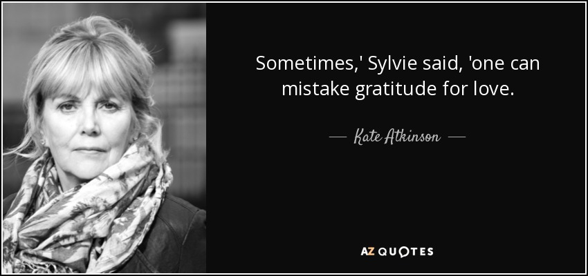 Sometimes,' Sylvie said, 'one can mistake gratitude for love. - Kate Atkinson