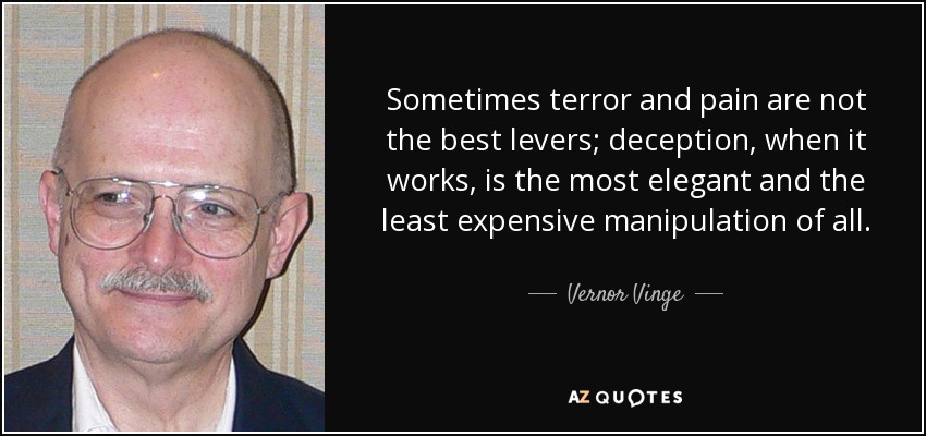 Sometimes terror and pain are not the best levers; deception, when it works, is the most elegant and the least expensive manipulation of all. - Vernor Vinge
