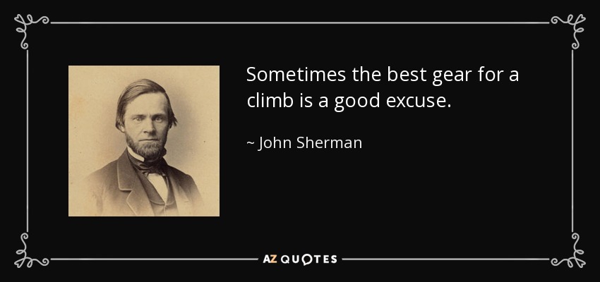 Sometimes the best gear for a climb is a good excuse. - John Sherman