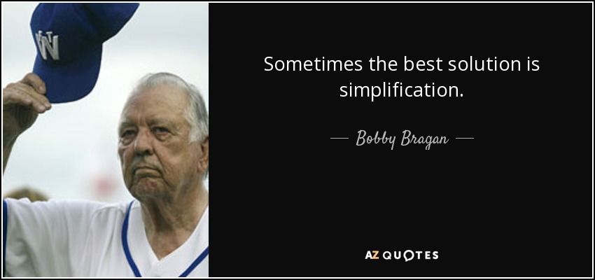 Sometimes the best solution is simplification. - Bobby Bragan