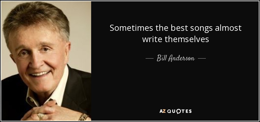 Sometimes the best songs almost write themselves - Bill Anderson