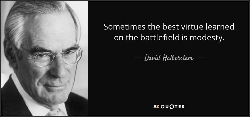 Sometimes the best virtue learned on the battlefield is modesty. - David Halberstam
