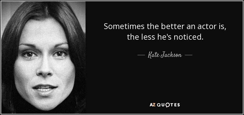 Sometimes the better an actor is, the less he's noticed. - Kate Jackson