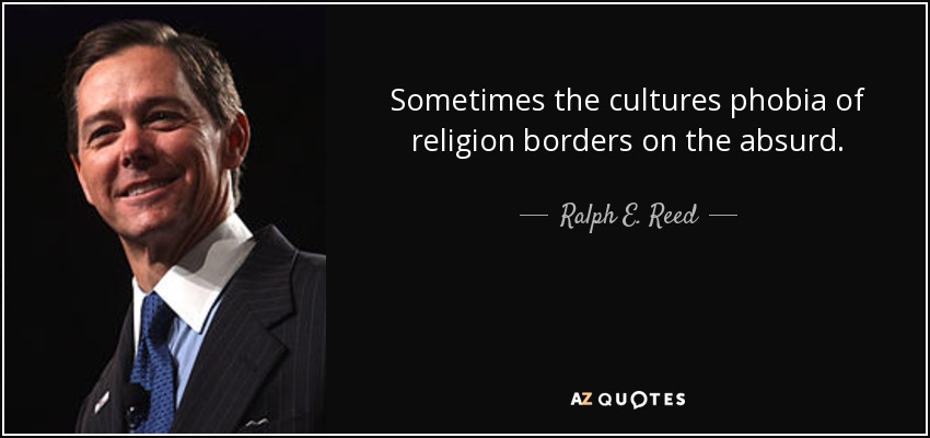 Sometimes the cultures phobia of religion borders on the absurd. - Ralph E. Reed, Jr.