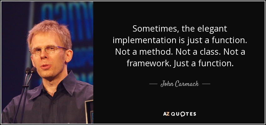 Sometimes, the elegant implementation is just a function. Not a method. Not a class. Not a framework. Just a function. - John Carmack