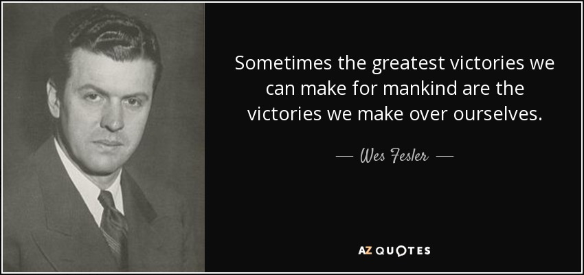 Sometimes the greatest victories we can make for mankind are the victories we make over ourselves. - Wes Fesler