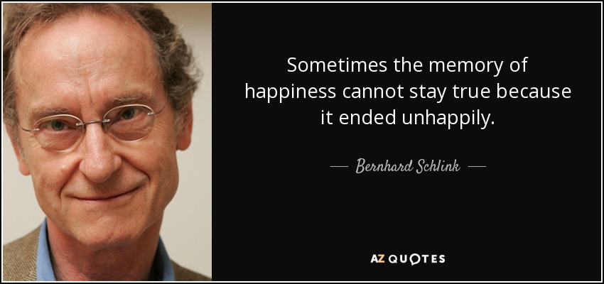 Sometimes the memory of happiness cannot stay true because it ended unhappily. - Bernhard Schlink