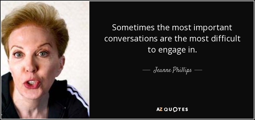 Sometimes the most important conversations are the most difficult to engage in. - Jeanne Phillips