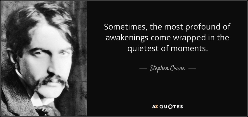 Sometimes, the most profound of awakenings come wrapped in the quietest of moments. - Stephen Crane
