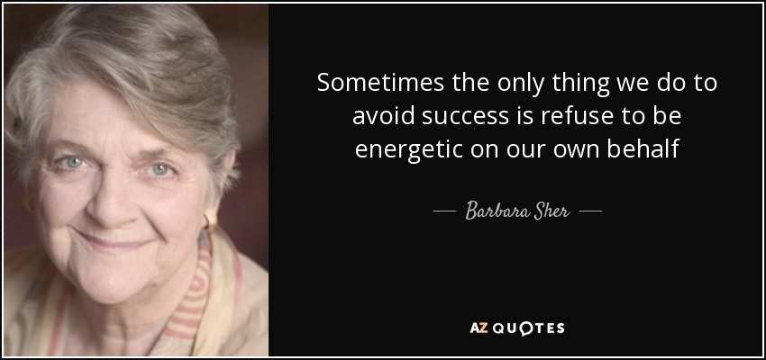 Sometimes the only thing we do to avoid success is refuse to be energetic on our own behalf - Barbara Sher
