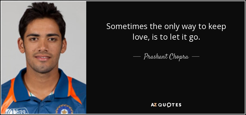 Sometimes the only way to keep love, is to let it go. - Prashant Chopra