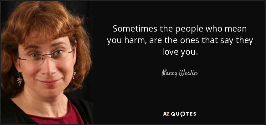 Sometimes the people who mean you harm, are the ones that say they love you. - Nancy Werlin