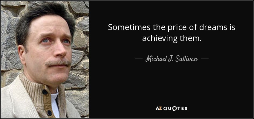 Sometimes the price of dreams is achieving them. - Michael J. Sullivan