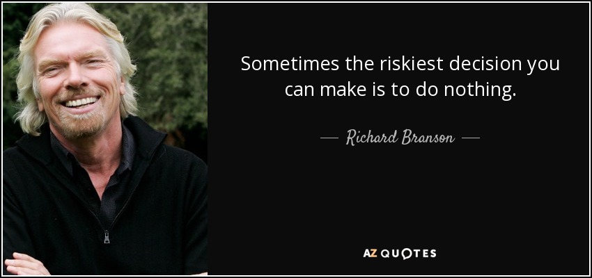 Sometimes the riskiest decision you can make is to do nothing. - Richard Branson