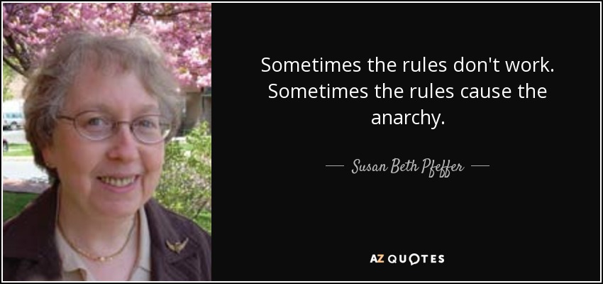 Sometimes the rules don't work. Sometimes the rules cause the anarchy. - Susan Beth Pfeffer