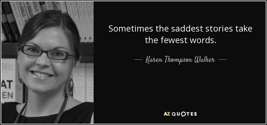 Sometimes the saddest stories take the fewest words. - Karen Thompson Walker