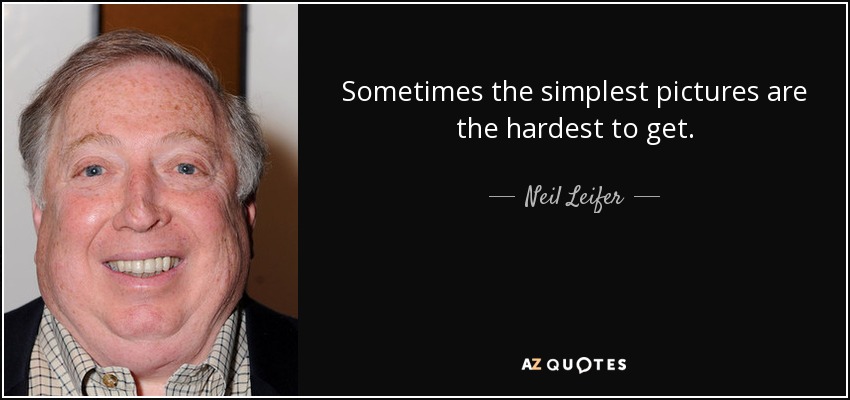 Sometimes the simplest pictures are the hardest to get. - Neil Leifer