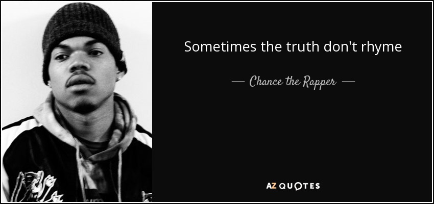 Sometimes the truth don't rhyme - Chance the Rapper
