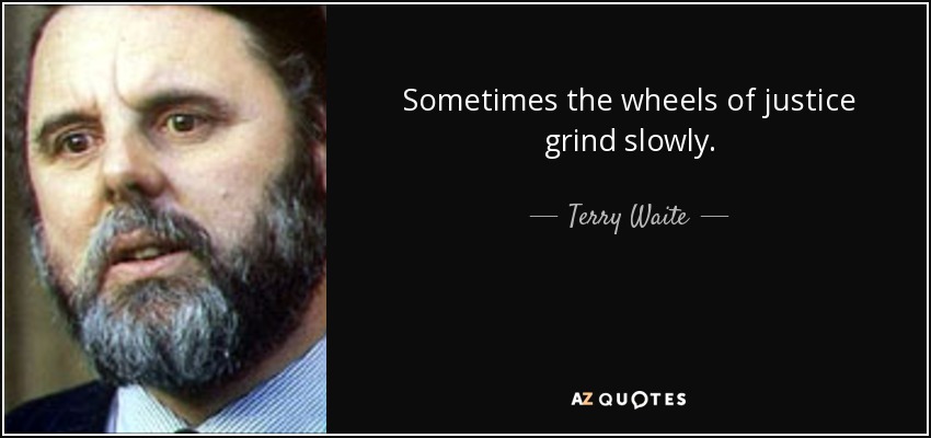 Sometimes the wheels of justice grind slowly. - Terry Waite