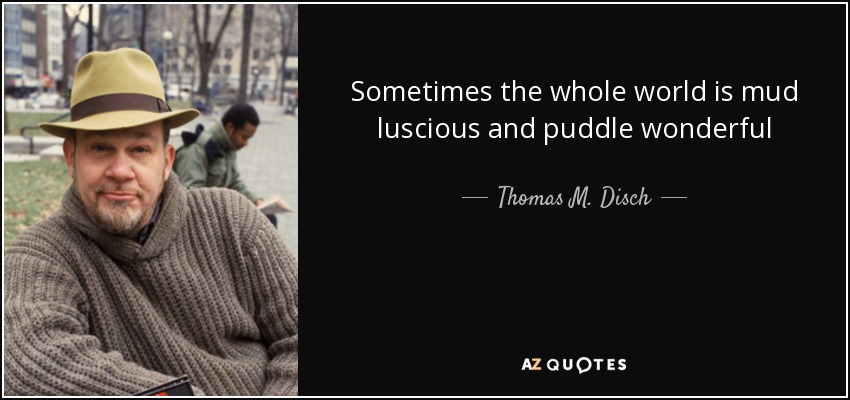 Sometimes the whole world is mud luscious and puddle wonderful - Thomas M. Disch