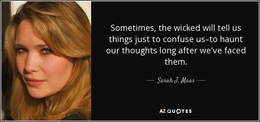 Sometimes, the wicked will tell us things just to confuse us–to haunt our thoughts long after we've faced them. - Sarah J. Maas