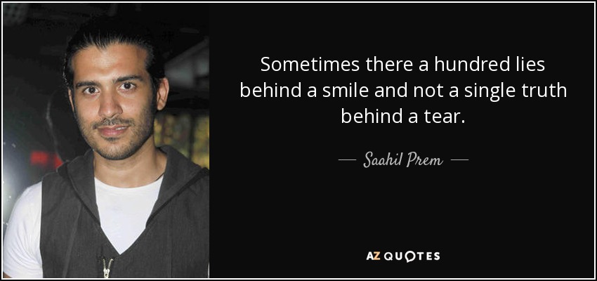 Sometimes there a hundred lies behind a smile and not a single truth behind a tear. - Saahil Prem