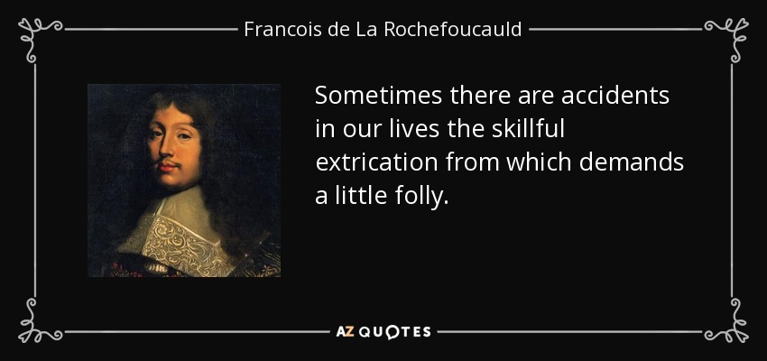 Sometimes there are accidents in our lives the skillful extrication from which demands a little folly. - Francois de La Rochefoucauld