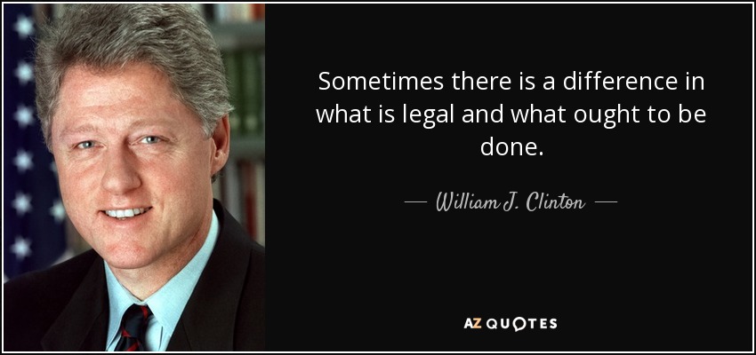 Sometimes there is a difference in what is legal and what ought to be done. - William J. Clinton