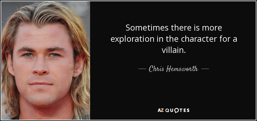 Sometimes there is more exploration in the character for a villain. - Chris Hemsworth