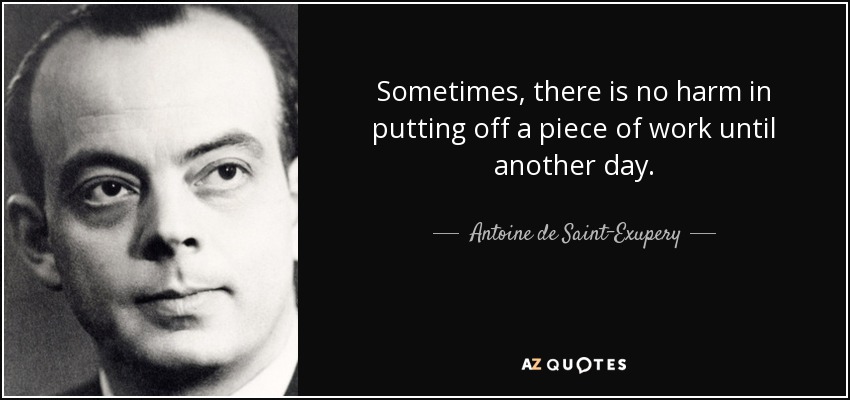 Sometimes, there is no harm in putting off a piece of work until another day. - Antoine de Saint-Exupery