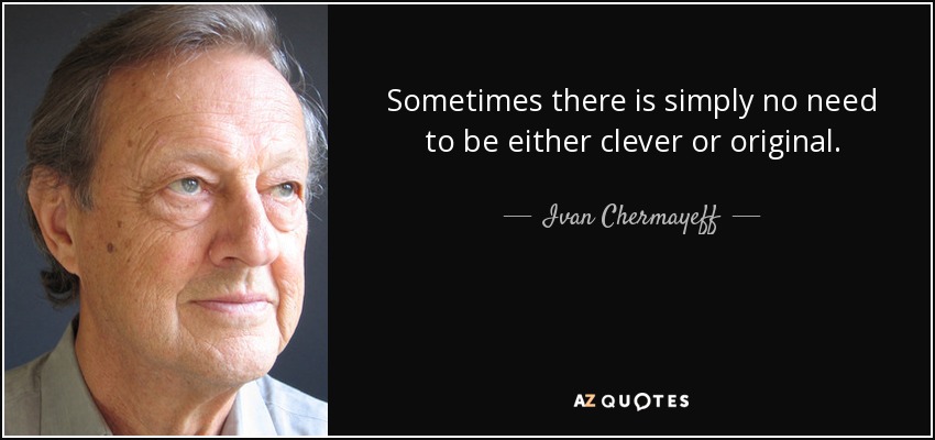 Sometimes there is simply no need to be either clever or original. - Ivan Chermayeff