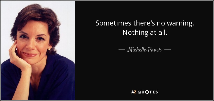 Sometimes there's no warning. Nothing at all. - Michelle Paver