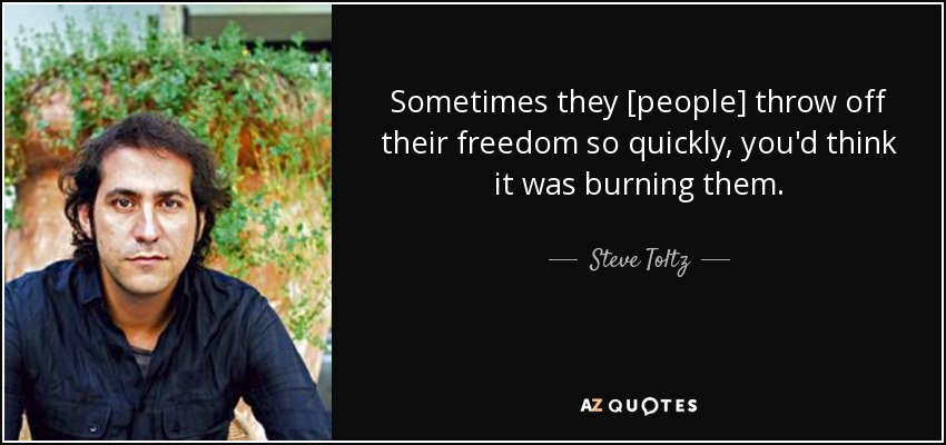 Sometimes they [people] throw off their freedom so quickly, you'd think it was burning them. - Steve Toltz