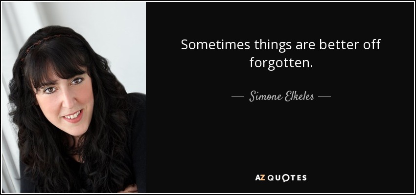 Sometimes things are better off forgotten. - Simone Elkeles