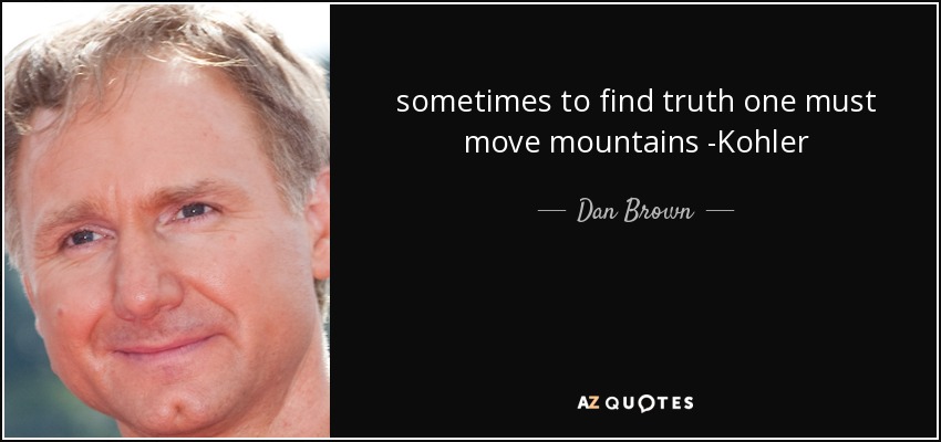 sometimes to find truth one must move mountains -Kohler - Dan Brown