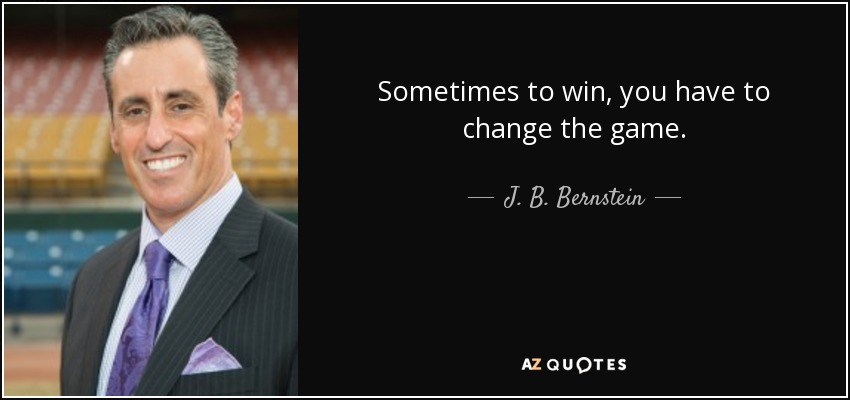 Sometimes to win, you have to change the game. - J. B. Bernstein