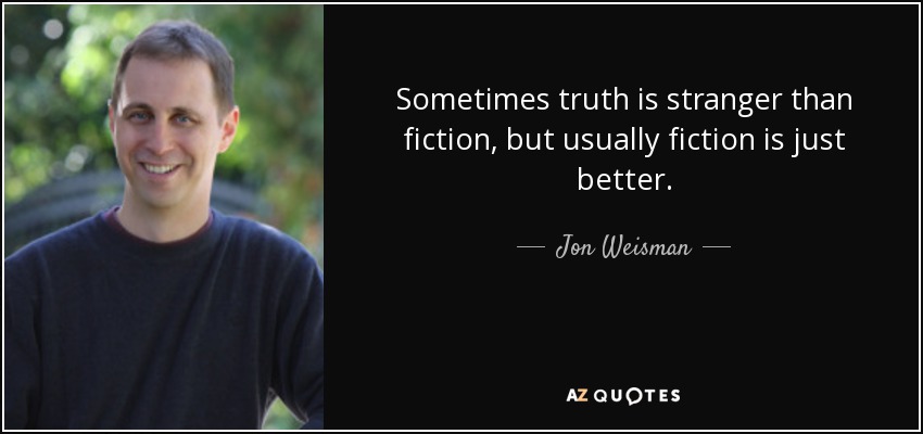 Sometimes truth is stranger than fiction, but usually fiction is just better. - Jon Weisman