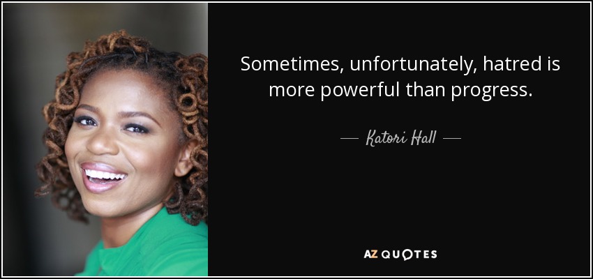 Sometimes, unfortunately, hatred is more powerful than progress. - Katori Hall