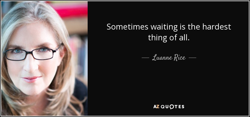 Sometimes waiting is the hardest thing of all. - Luanne Rice