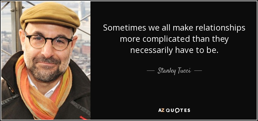 Sometimes we all make relationships more complicated than they necessarily have to be. - Stanley Tucci