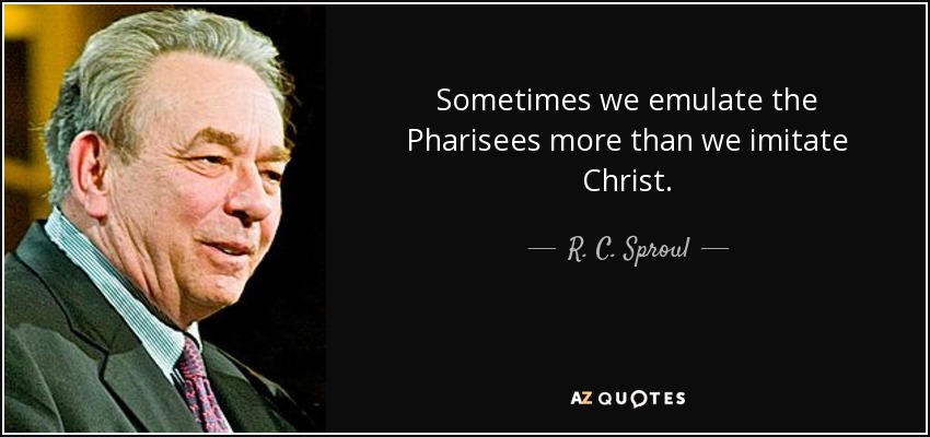 Sometimes we emulate the Pharisees more than we imitate Christ. - R. C. Sproul